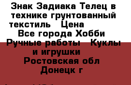 Знак Задиака-Телец в технике грунтованный текстиль › Цена ­ 1 500 - Все города Хобби. Ручные работы » Куклы и игрушки   . Ростовская обл.,Донецк г.